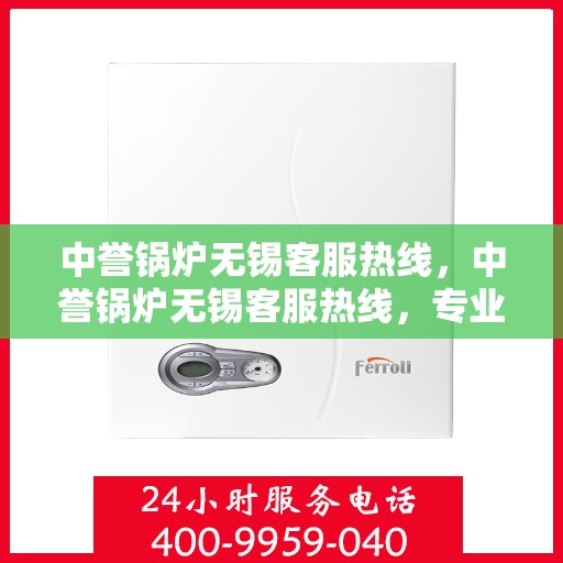 中誉锅炉无锡客服热线，中誉锅炉无锡客服热线，专业解答，贴心服务