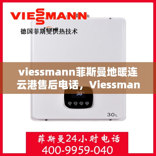 viessmann菲斯曼地暖连云港售后电话，Viessmann菲斯曼地暖连云港售后服务热线及电话全攻略