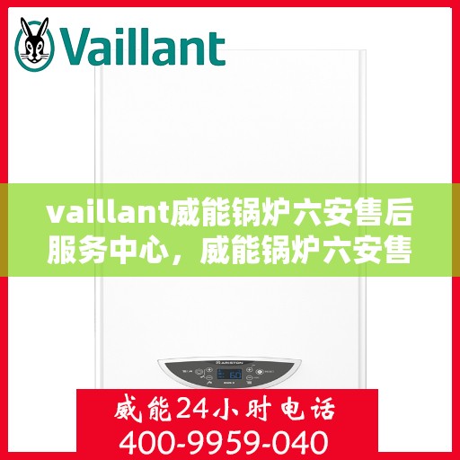 vaillant威能锅炉六安售后服务中心，威能锅炉六安售后服务中心，专业维修，贴心服务