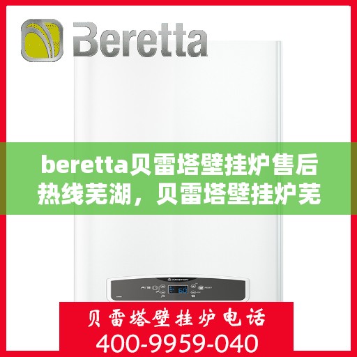 beretta贝雷塔壁挂炉售后热线芜湖，贝雷塔壁挂炉芜湖售后热线及维修服务指南