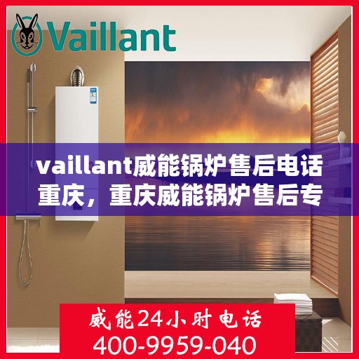 vaillant威能锅炉售后电话重庆，重庆威能锅炉售后专线服务，专业解决您的锅炉问题！