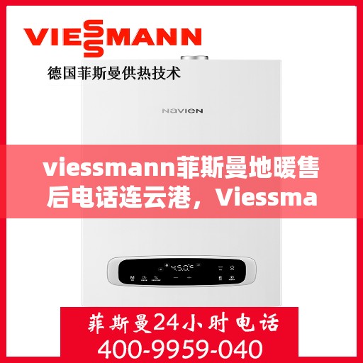 viessmann菲斯曼地暖售后电话连云港，Viessmann菲斯曼地暖连云港售后专线，专业解决您的地暖问题
